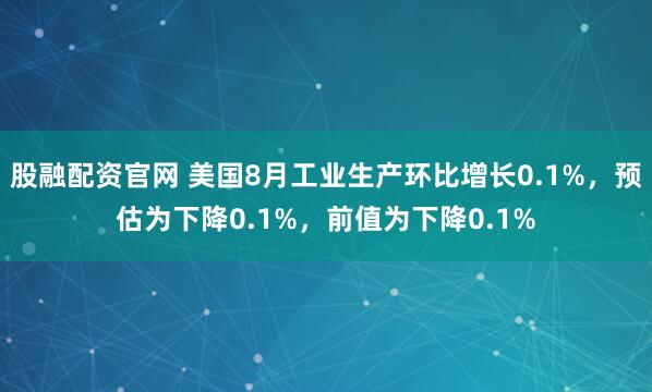 股融配资官网 美国8月工业生产环比增长0.1%，预估为下降0.1%，前值为下降0.1%