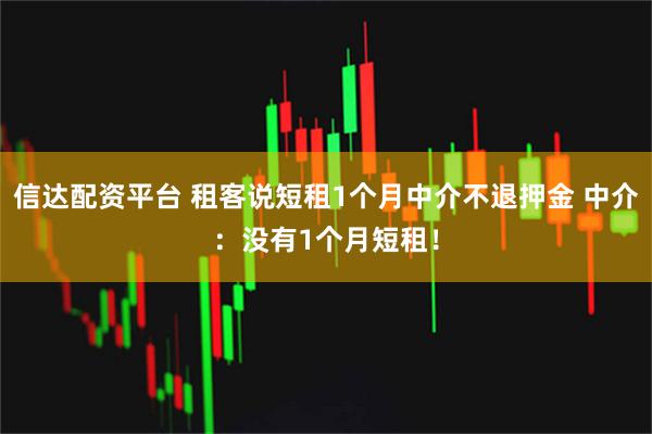 信达配资平台 租客说短租1个月中介不退押金 中介：没有1个月短租！