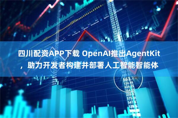 四川配资APP下载 OpenAI推出AgentKit，助力开发者构建并部署人工智能智能体