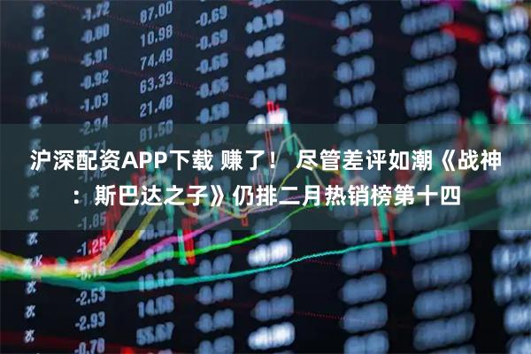 沪深配资APP下载 赚了！ 尽管差评如潮《战神：斯巴达之子》仍排二月热销榜第十四