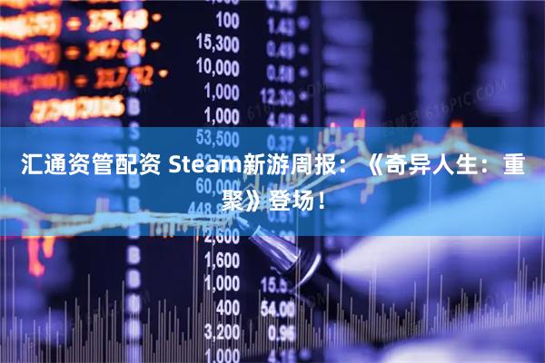 汇通资管配资 Steam新游周报：《奇异人生：重聚》登场！
