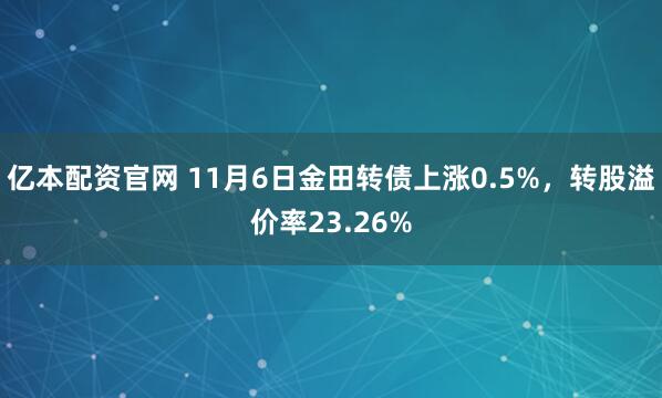 亿本配资官网 11月6日金田转债上涨0.5%，转股溢价率23.26%