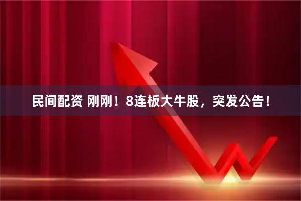 民间配资 刚刚！8连板大牛股，突发公告！