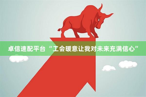 卓信速配平台 “工会暖意让我对未来充满信心”