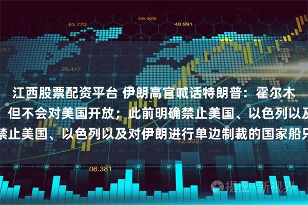 江西股票配资平台 伊朗高官喊话特朗普：霍尔木兹海峡肯定会重新开放，但不会对美国开放；此前明确禁止美国、以色列以及对伊朗进行单边制裁的国家船只通行