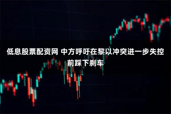 低息股票配资网 中方呼吁在黎以冲突进一步失控前踩下刹车