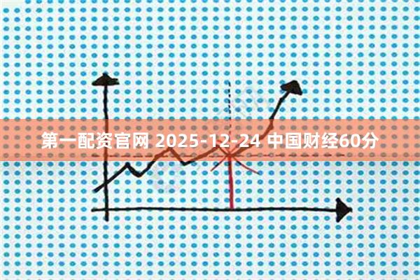 第一配资官网 2025-12-24 中国财经60分